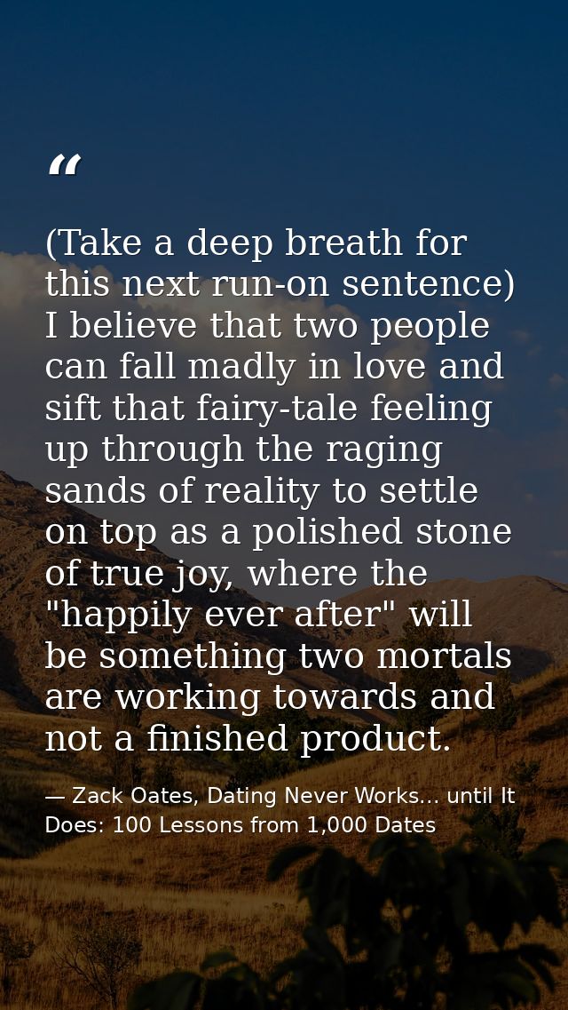 (Take a deep breath for this next run-on sentence) I believe that two people can fall madly in love and sift that fairy- — Zack Oates, Dating Never Works... until It Does: 100 Lessons from 1,000 Dates