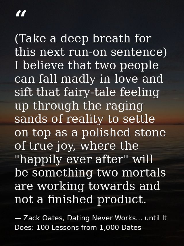 (Take a deep breath for this next run-on sentence) I believe that two people can fall madly in love and sift that fairy- — Zack Oates, Dating Never Works... until It Does: 100 Lessons from 1,000 Dates