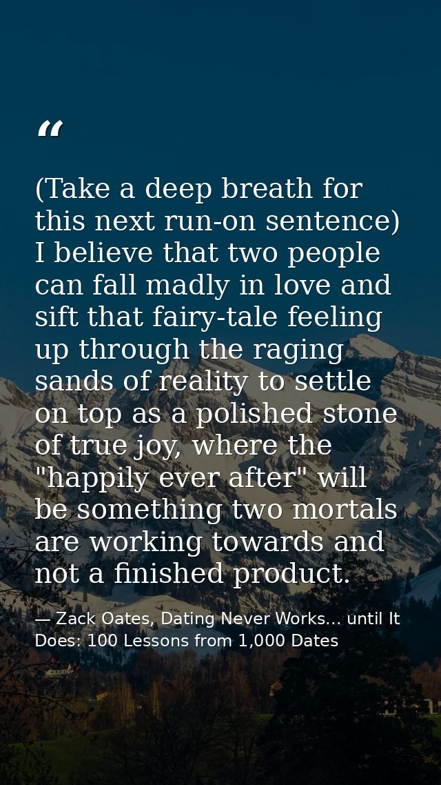 (Take a deep breath for this next run-on sentence) I believe that two people can fall madly in love and sift that fairy- — Zack Oates, Dating Never Works... until It Does: 100 Lessons from 1,000 Dates