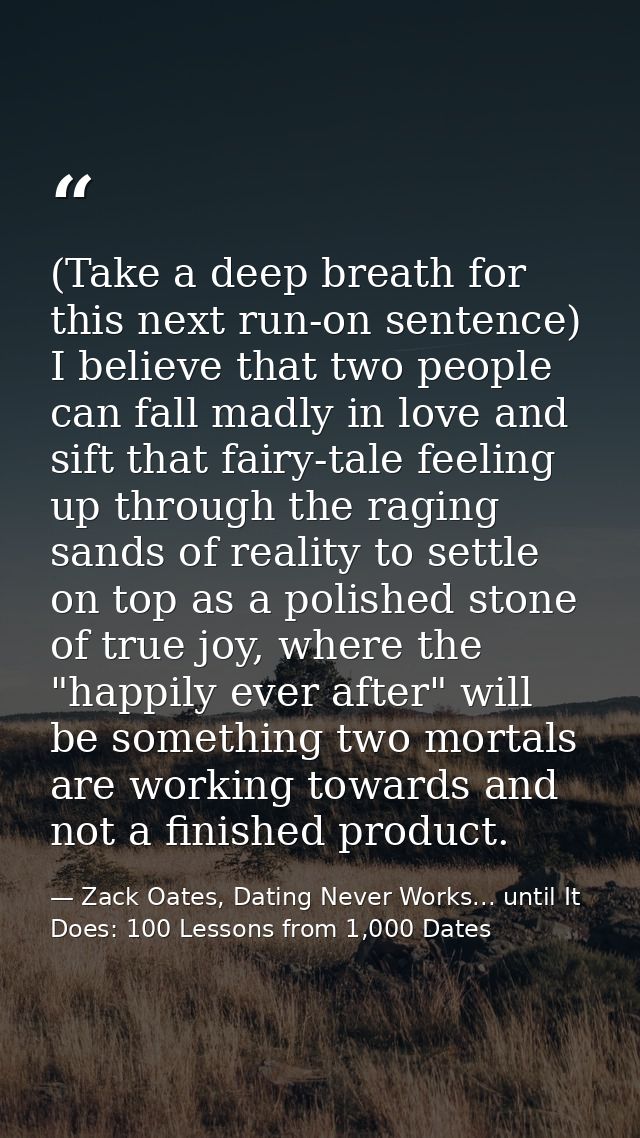 (Take a deep breath for this next run-on sentence) I believe that two people can fall madly in love and sift that fairy- — Zack Oates, Dating Never Works... until It Does: 100 Lessons from 1,000 Dates