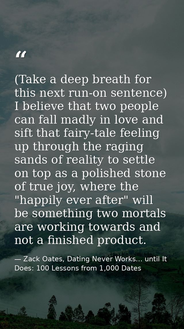 (Take a deep breath for this next run-on sentence) I believe that two people can fall madly in love and sift that fairy- — Zack Oates, Dating Never Works... until It Does: 100 Lessons from 1,000 Dates