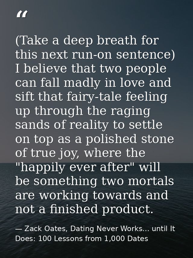 (Take a deep breath for this next run-on sentence) I believe that two people can fall madly in love and sift that fairy- — Zack Oates, Dating Never Works... until It Does: 100 Lessons from 1,000 Dates