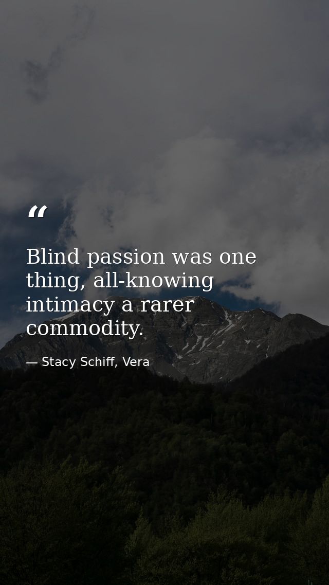 Blind passion was one thing, all-knowing intimacy a rarer commodity. — Stacy Schiff, Vera