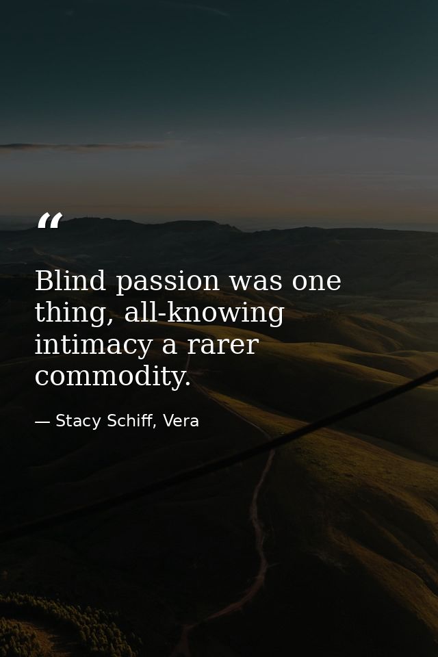 Blind passion was one thing, all-knowing intimacy a rarer commodity. — Stacy Schiff, Vera