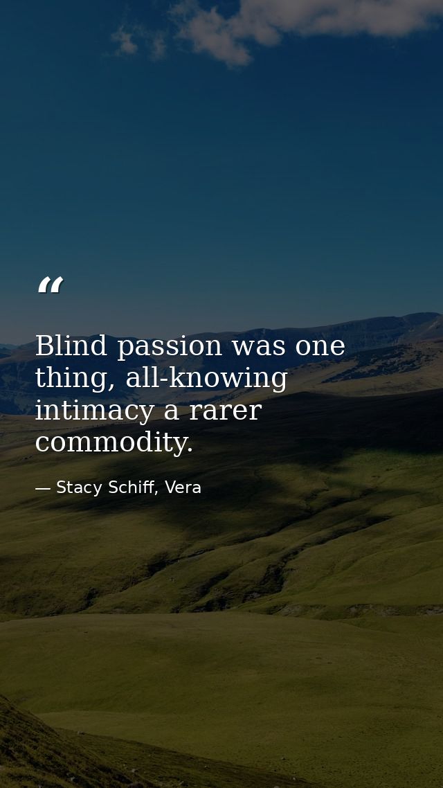 Blind passion was one thing, all-knowing intimacy a rarer commodity. — Stacy Schiff, Vera