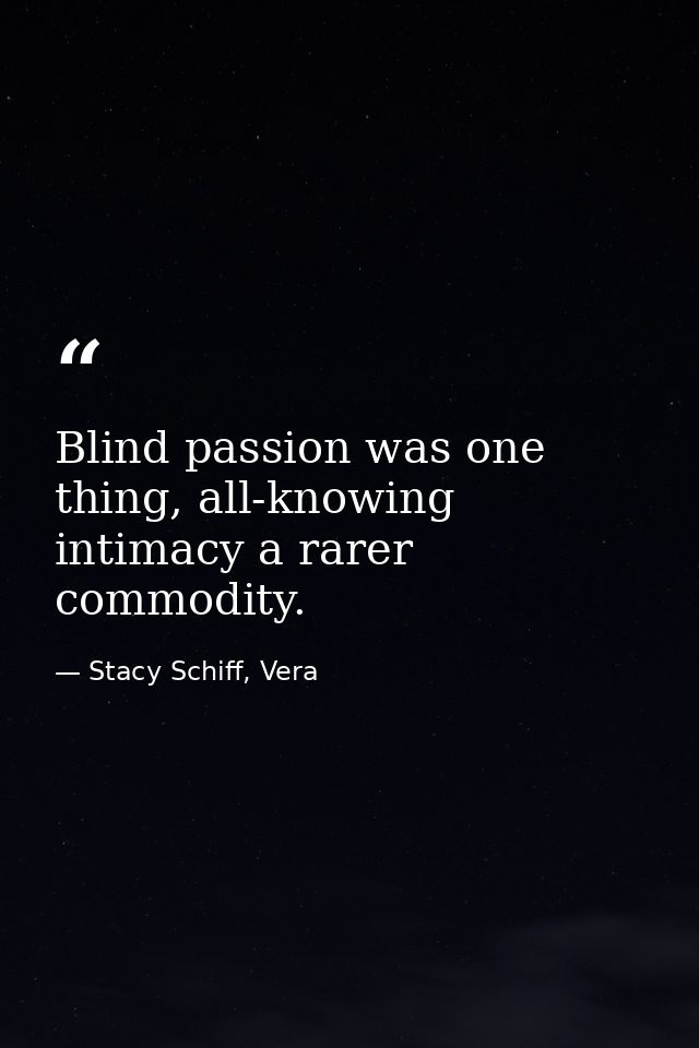 Blind passion was one thing, all-knowing intimacy a rarer commodity. — Stacy Schiff, Vera
