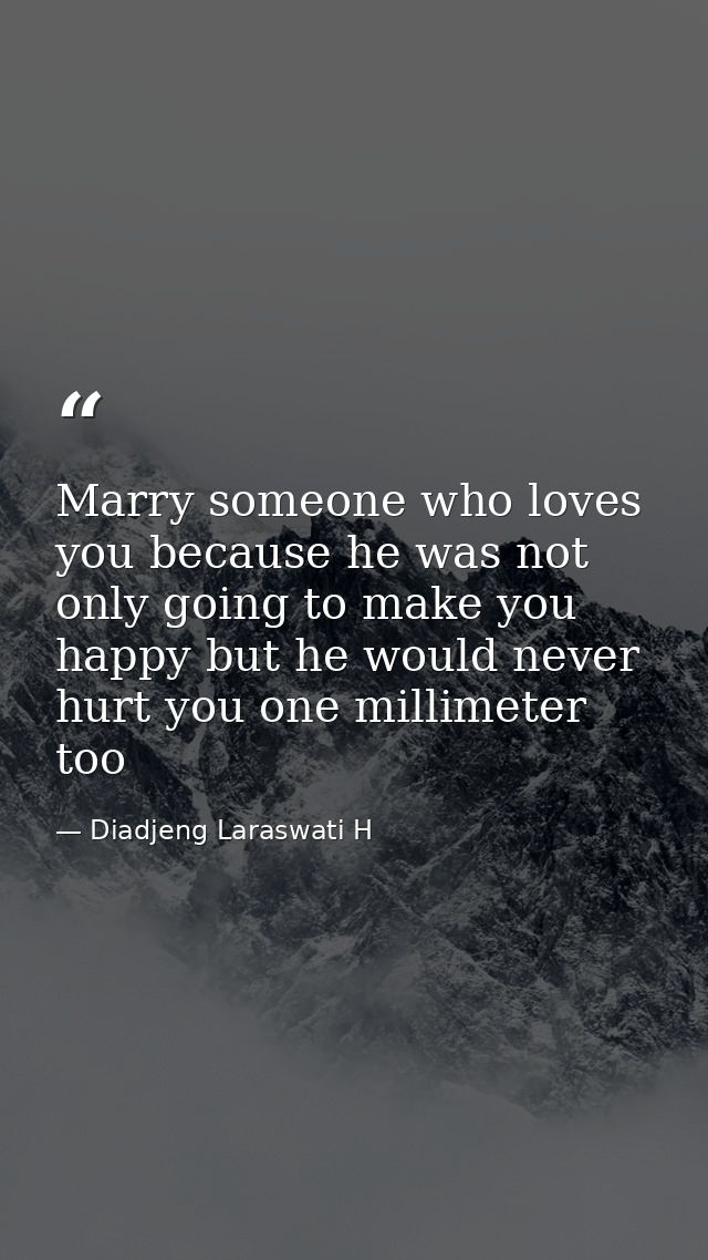 Marry someone who loves you because he was not only going to make you happy but he would never hurt you one millimeter t — Diadjeng Laraswati H