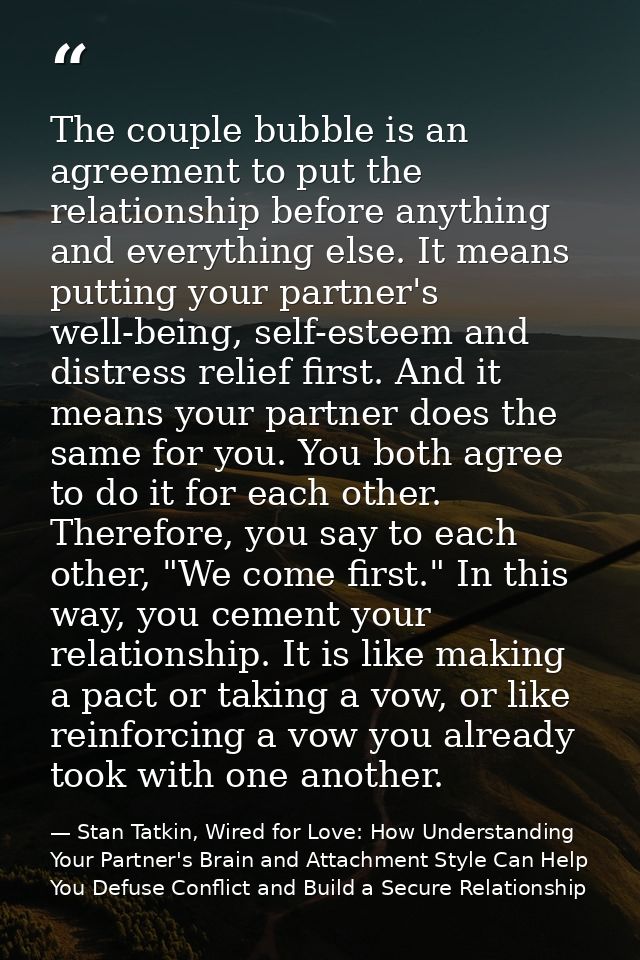 The couple bubble is an agreement to put the relationship before anything and everything else. It means putting your par — Stan Tatkin, Wired for Love: How Understanding Your Partner's Brain and Attachment Style Can Help You Defuse Conflict and Build a Secure Relationship