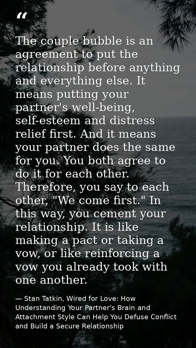 The couple bubble is an agreement to put the relationship before anything and everything else. It means putting your par — Stan Tatkin, Wired for Love: How Understanding Your Partner's Brain and Attachment Style Can Help You Defuse Conflict and Build a Secure Relationship