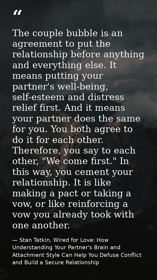 The couple bubble is an agreement to put the relationship before anything and everything else. It means putting your par — Stan Tatkin, Wired for Love: How Understanding Your Partner's Brain and Attachment Style Can Help You Defuse Conflict and Build a Secure Relationship