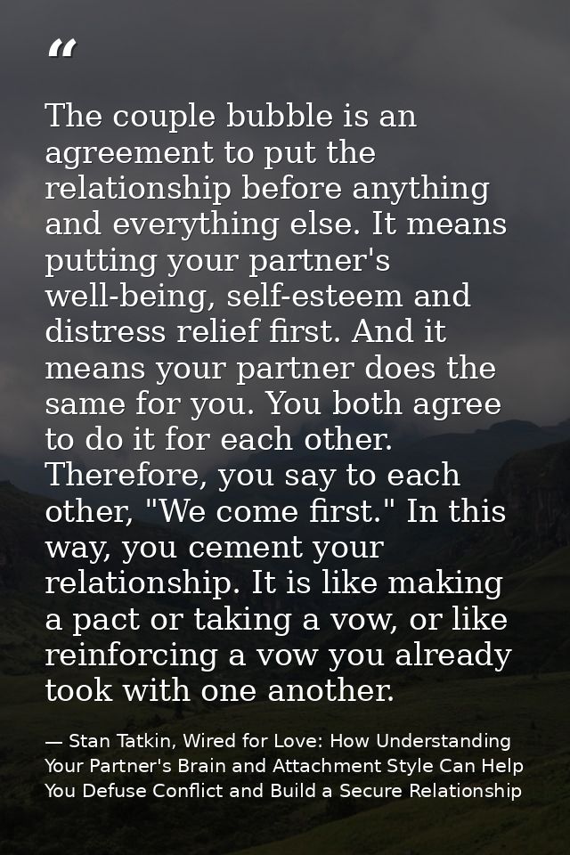 The couple bubble is an agreement to put the relationship before anything and everything else. It means putting your par — Stan Tatkin, Wired for Love: How Understanding Your Partner's Brain and Attachment Style Can Help You Defuse Conflict and Build a Secure Relationship