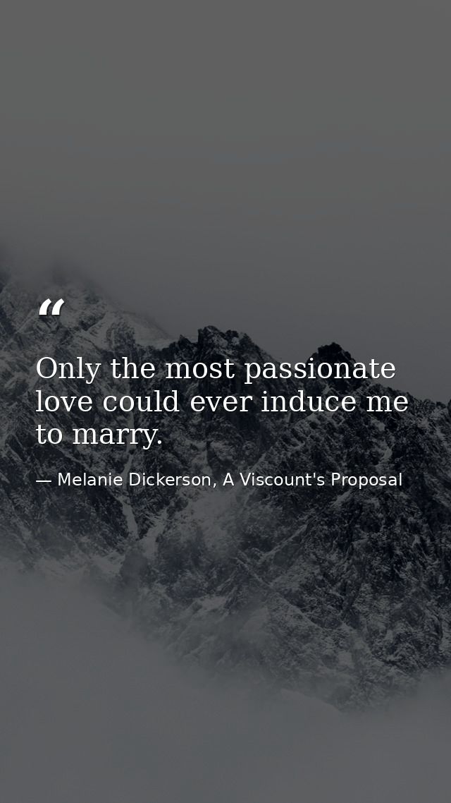 Only the most passionate love could ever induce me to marry. — Melanie Dickerson, A Viscount's Proposal