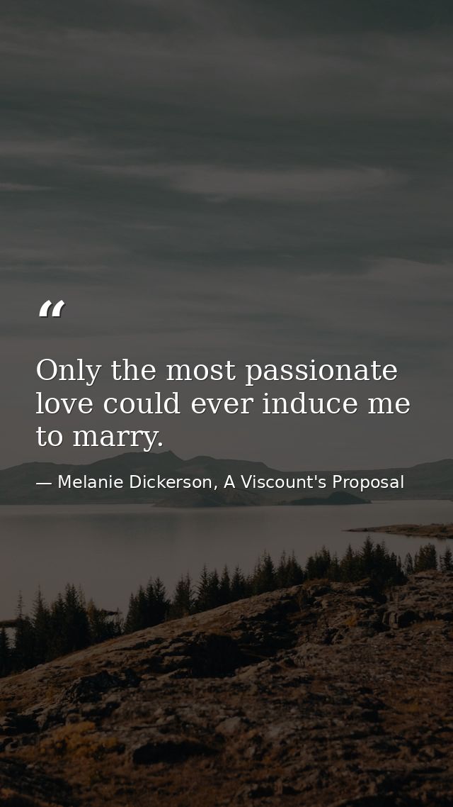 Only the most passionate love could ever induce me to marry. — Melanie Dickerson, A Viscount's Proposal