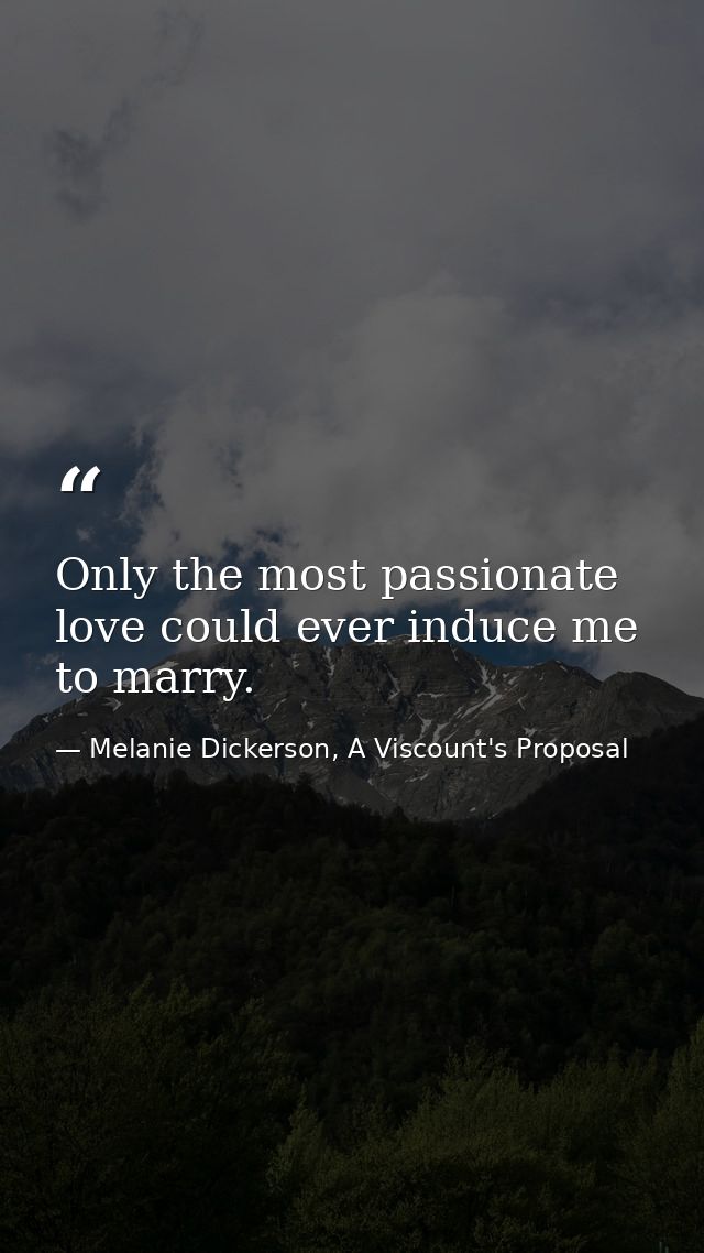 Only the most passionate love could ever induce me to marry. — Melanie Dickerson, A Viscount's Proposal