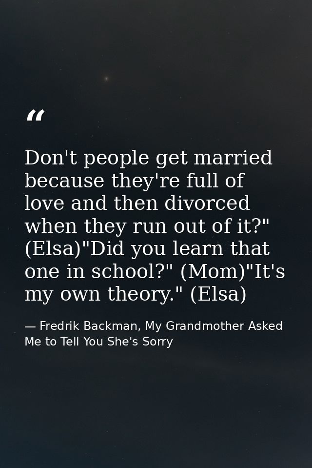 Don't people get married because they're full of love and then divorced when they run out of it?" (Elsa)"Did you learn t — Fredrik Backman, My Grandmother Asked Me to Tell You She's Sorry