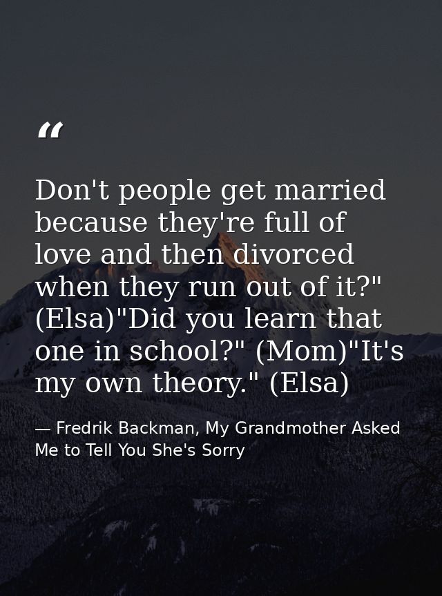 Don't people get married because they're full of love and then divorced when they run out of it?" (Elsa)"Did you learn t — Fredrik Backman, My Grandmother Asked Me to Tell You She's Sorry