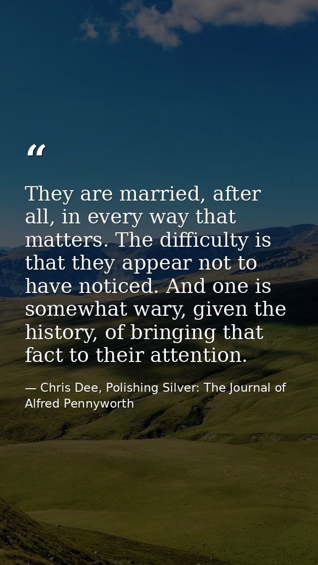 They are married, after all, in every way that matters. The difficulty is that they appear not to have noticed. And one  — Chris Dee, Polishing Silver: The Journal of Alfred Pennyworth