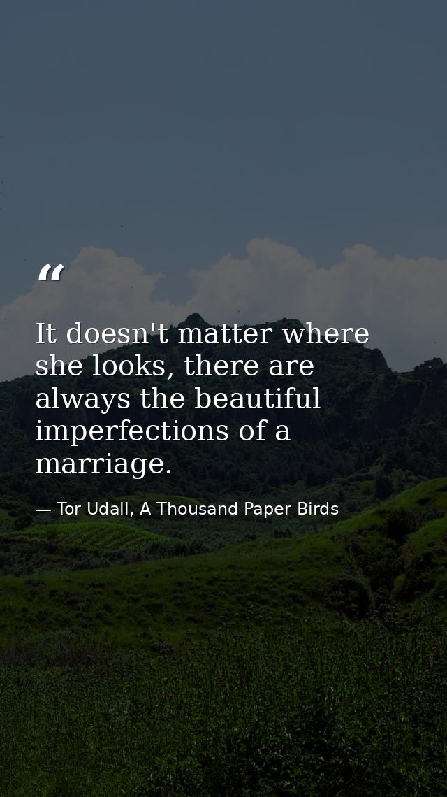 It doesn't matter where she looks, there are always the beautiful imperfections of a marriage. — Tor Udall, A Thousand Paper Birds