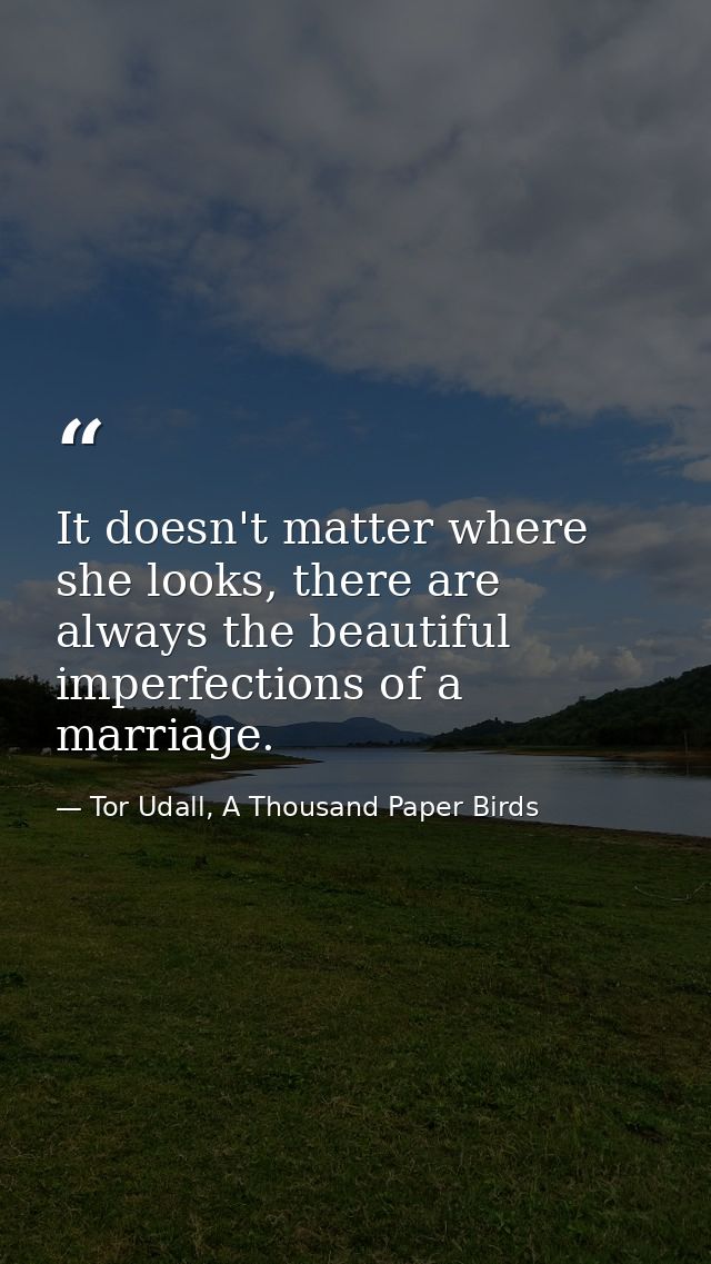 It doesn't matter where she looks, there are always the beautiful imperfections of a marriage. — Tor Udall, A Thousand Paper Birds