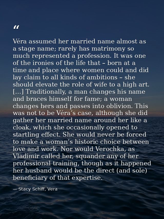 Véra assumed her married name almost as a stage name; rarely has matrimony so much represented a profession. It was one  — Stacy Schiff, Vera