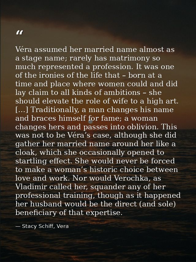 Véra assumed her married name almost as a stage name; rarely has matrimony so much represented a profession. It was one  — Stacy Schiff, Vera