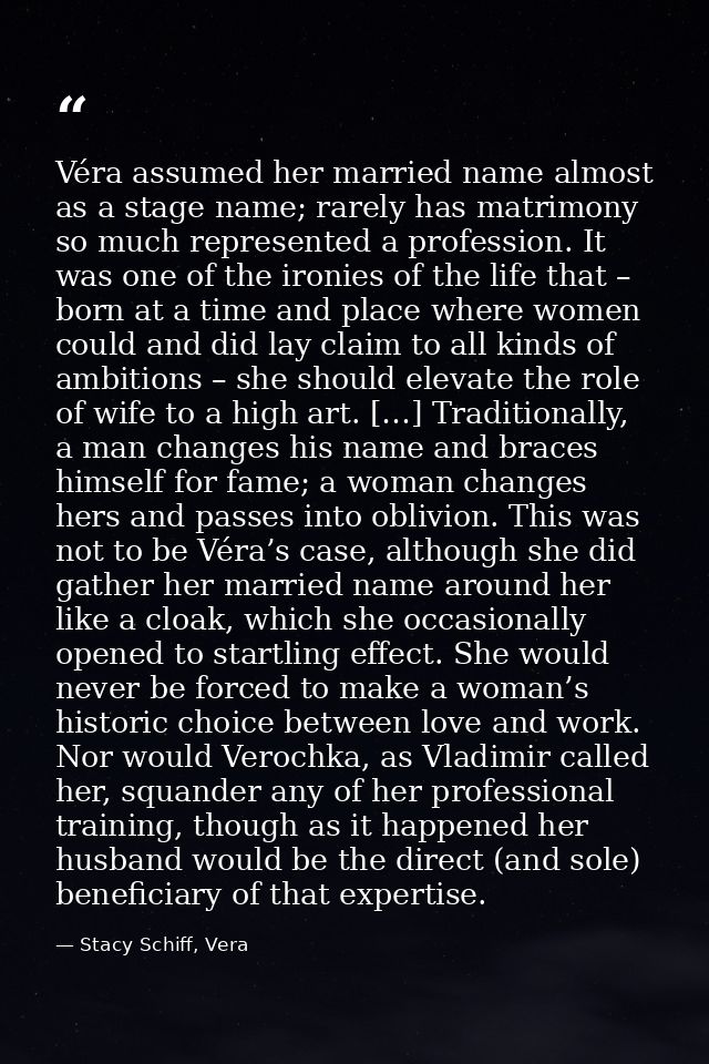Véra assumed her married name almost as a stage name; rarely has matrimony so much represented a profession. It was one  — Stacy Schiff, Vera