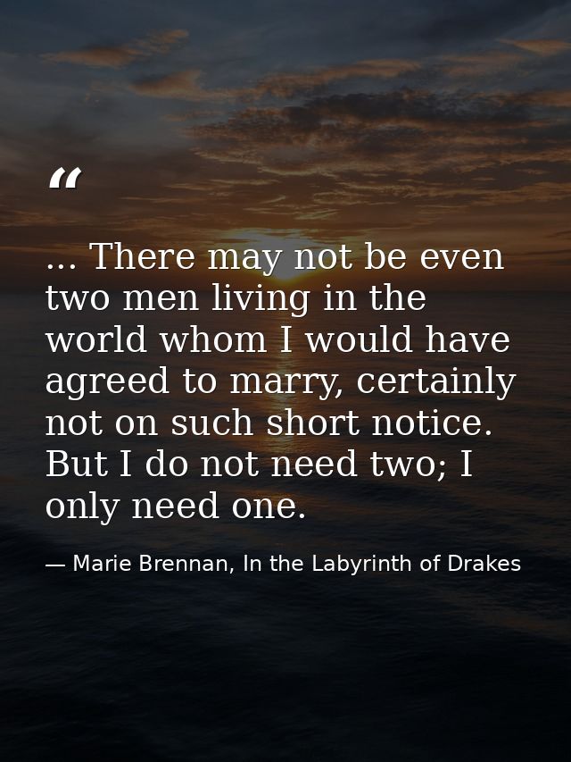 ... There may not be even two men living in the world whom I would have agreed to marry, certainly not on such short not — Marie Brennan, In the Labyrinth of Drakes