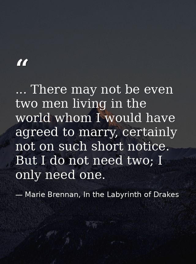 ... There may not be even two men living in the world whom I would have agreed to marry, certainly not on such short not — Marie Brennan, In the Labyrinth of Drakes
