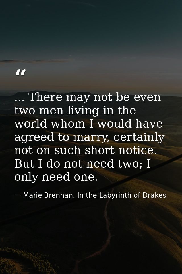 ... There may not be even two men living in the world whom I would have agreed to marry, certainly not on such short not — Marie Brennan, In the Labyrinth of Drakes