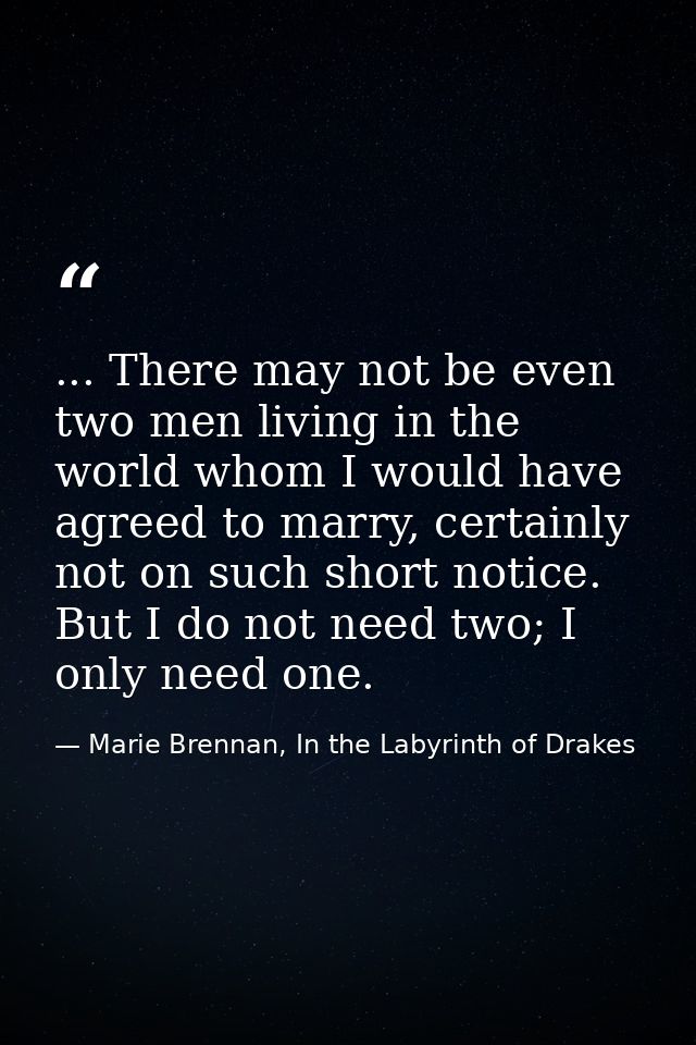 ... There may not be even two men living in the world whom I would have agreed to marry, certainly not on such short not — Marie Brennan, In the Labyrinth of Drakes
