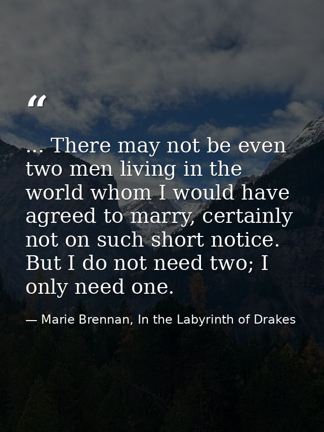 ... There may not be even two men living in the world whom I would have agreed to marry, certainly not on such short not — Marie Brennan, In the Labyrinth of Drakes