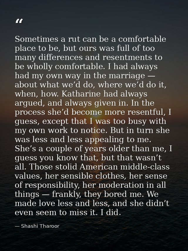 Sometimes a rut can be a comfortable place to be, but ours was full of too many differences and resentments to be wholly — Shashi Tharoor