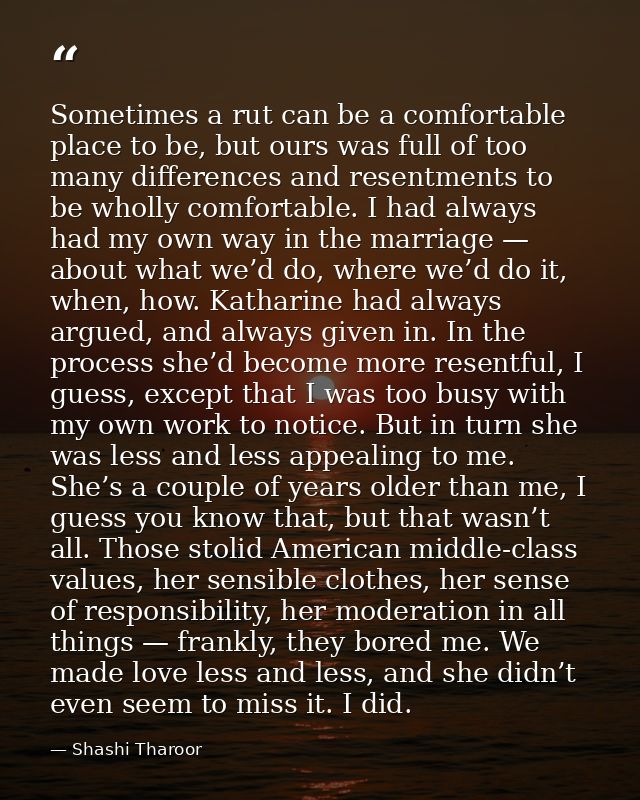 Sometimes a rut can be a comfortable place to be, but ours was full of too many differences and resentments to be wholly — Shashi Tharoor