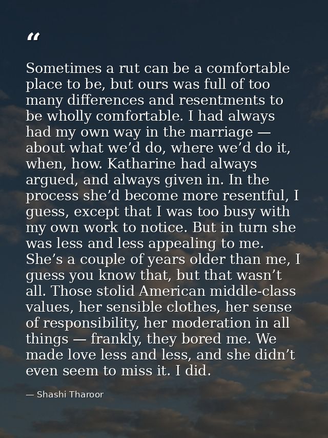 Sometimes a rut can be a comfortable place to be, but ours was full of too many differences and resentments to be wholly — Shashi Tharoor