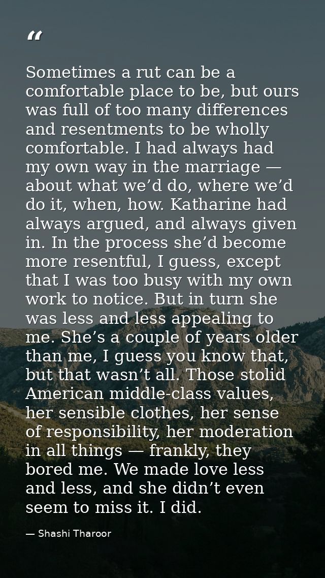 Sometimes a rut can be a comfortable place to be, but ours was full of too many differences and resentments to be wholly — Shashi Tharoor