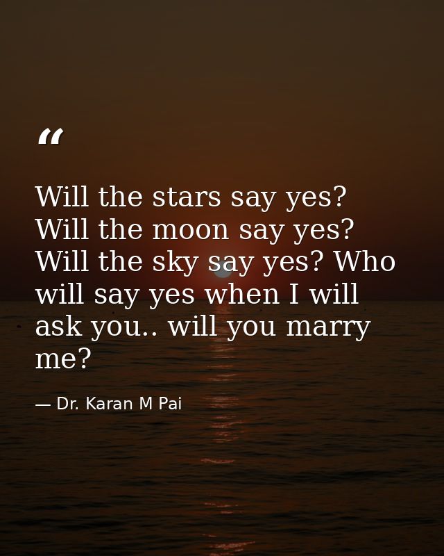 Will the stars say yes? Will the moon say yes? Will the sky say yes? Who will say yes when I will ask you.. will you mar — Dr. Karan M Pai