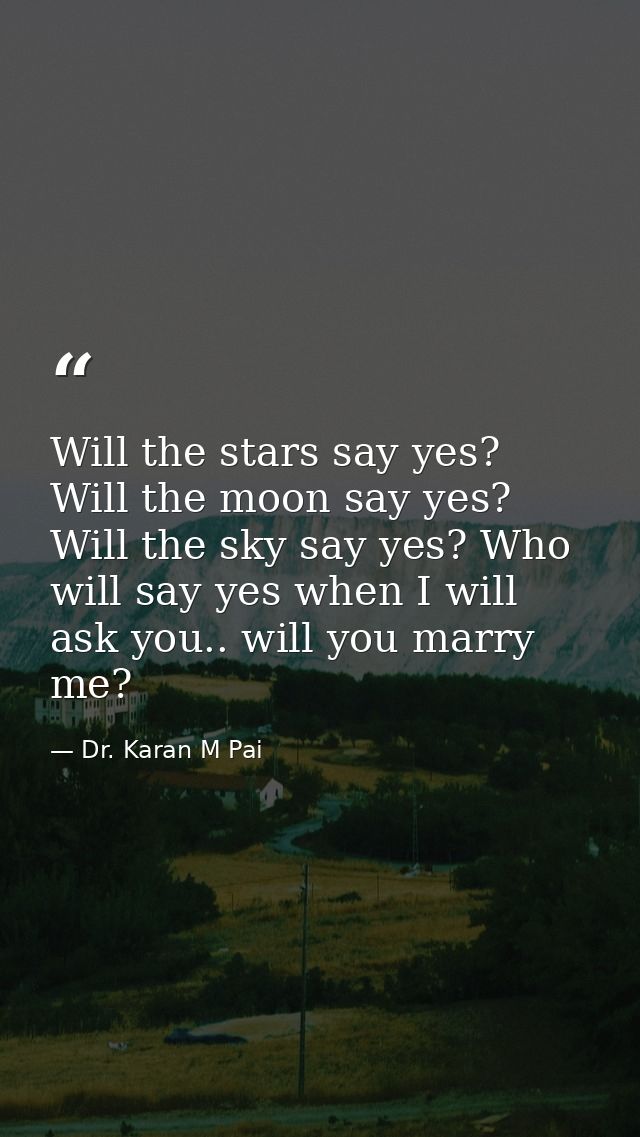 Will the stars say yes? Will the moon say yes? Will the sky say yes? Who will say yes when I will ask you.. will you mar — Dr. Karan M Pai