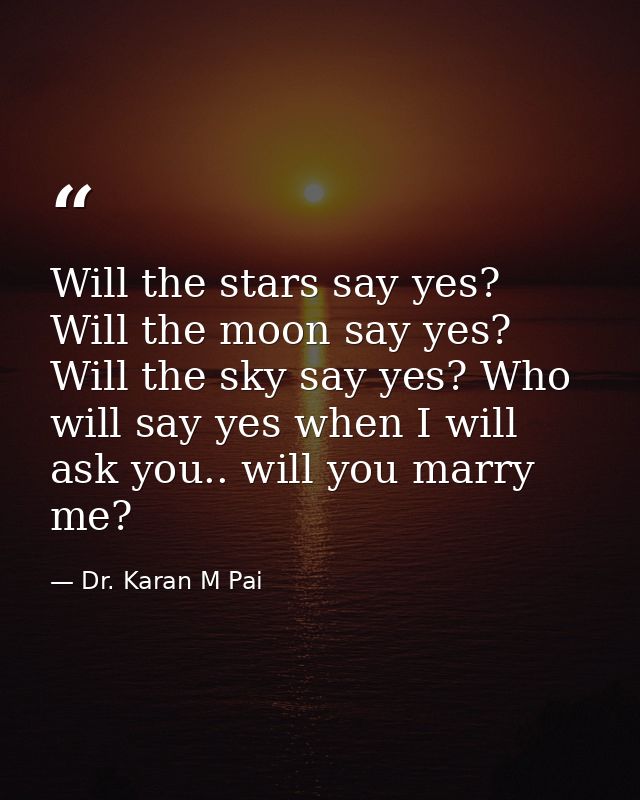 Will the stars say yes? Will the moon say yes? Will the sky say yes? Who will say yes when I will ask you.. will you mar — Dr. Karan M Pai