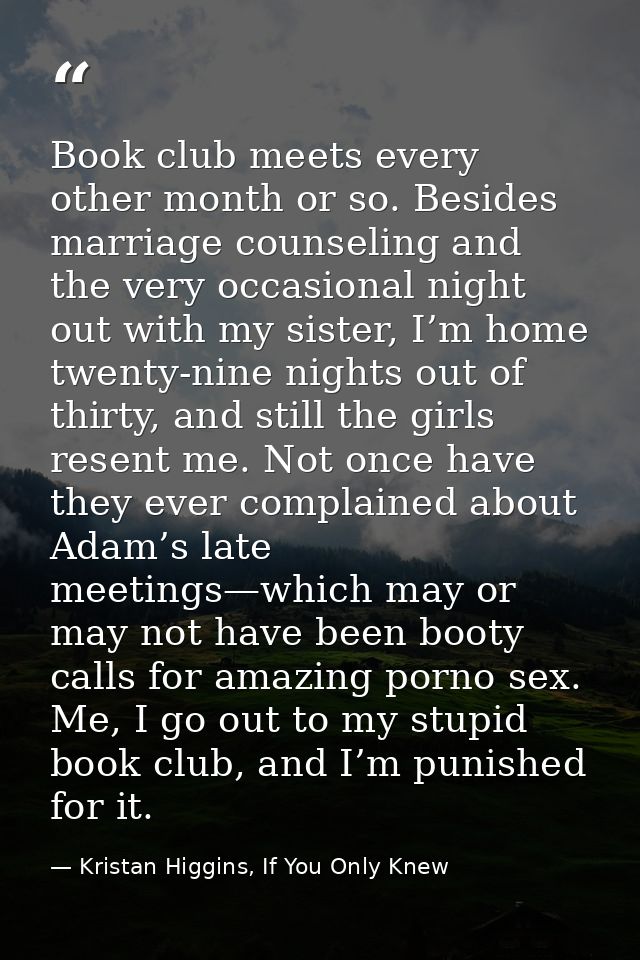 Book club meets every other month or so. Besides marriage counseling and the very occasional night out with my sister, I — Kristan Higgins, If You Only Knew