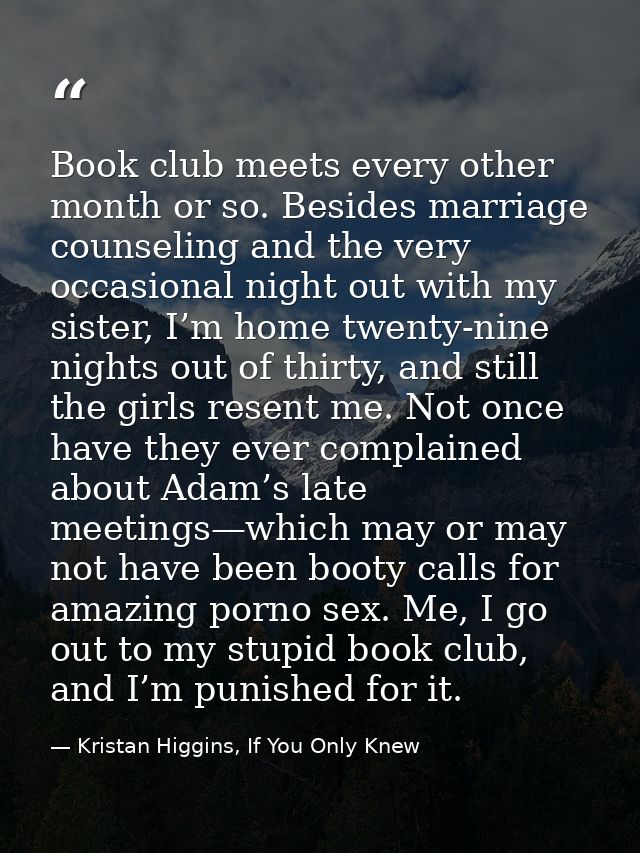 Book club meets every other month or so. Besides marriage counseling and the very occasional night out with my sister, I — Kristan Higgins, If You Only Knew