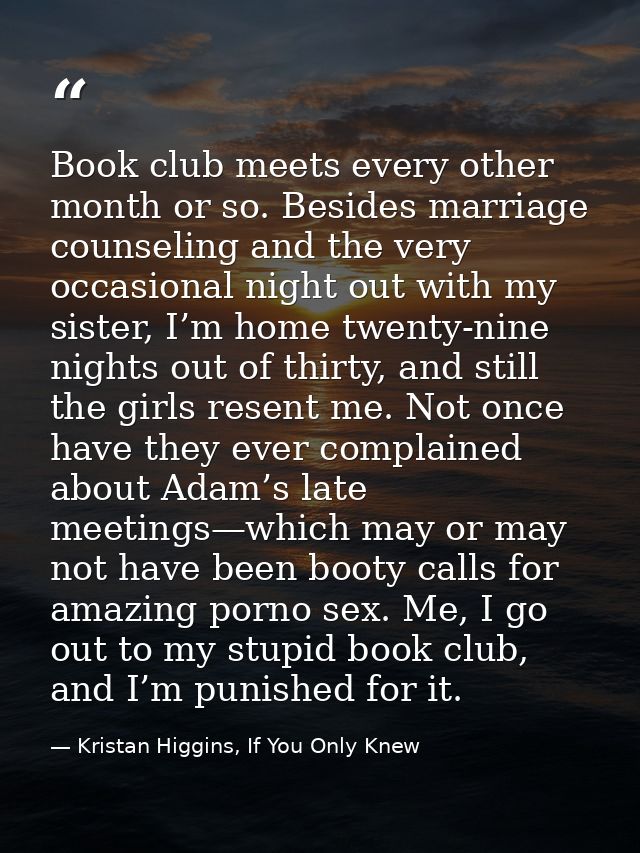 Book club meets every other month or so. Besides marriage counseling and the very occasional night out with my sister, I — Kristan Higgins, If You Only Knew
