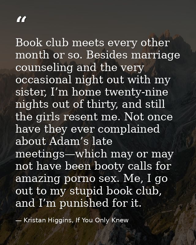 Book club meets every other month or so. Besides marriage counseling and the very occasional night out with my sister, I — Kristan Higgins, If You Only Knew