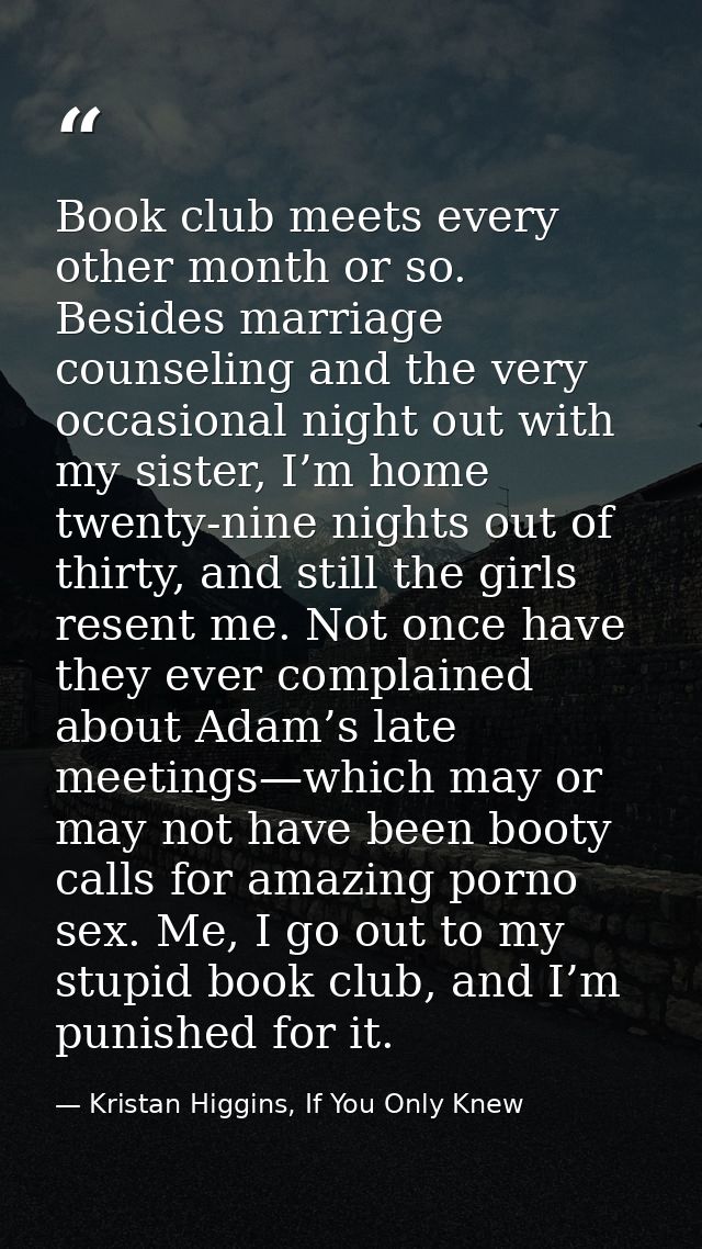 Book club meets every other month or so. Besides marriage counseling and the very occasional night out with my sister, I — Kristan Higgins, If You Only Knew