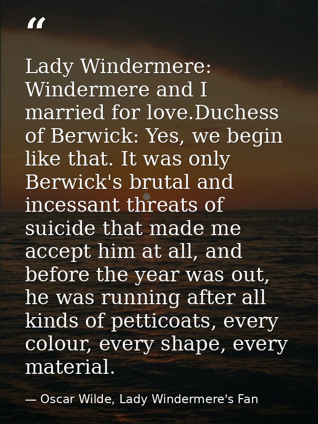 Lady Windermere: Windermere and I married for love.Duchess of Berwick: Yes, we begin like that. It was only Berwick's br — Oscar Wilde, Lady Windermere's Fan