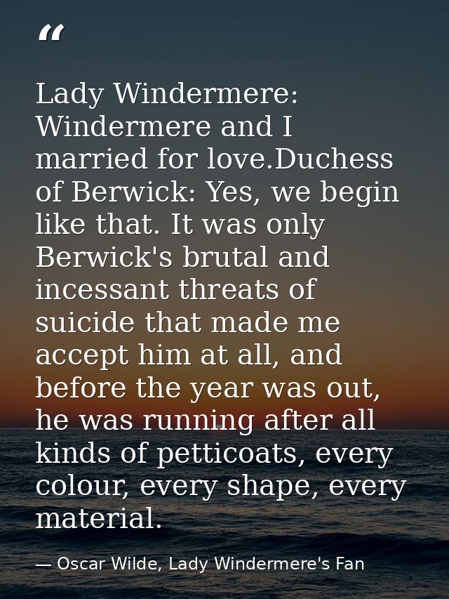 Lady Windermere: Windermere and I married for love.Duchess of Berwick: Yes, we begin like that. It was only Berwick's br — Oscar Wilde, Lady Windermere's Fan