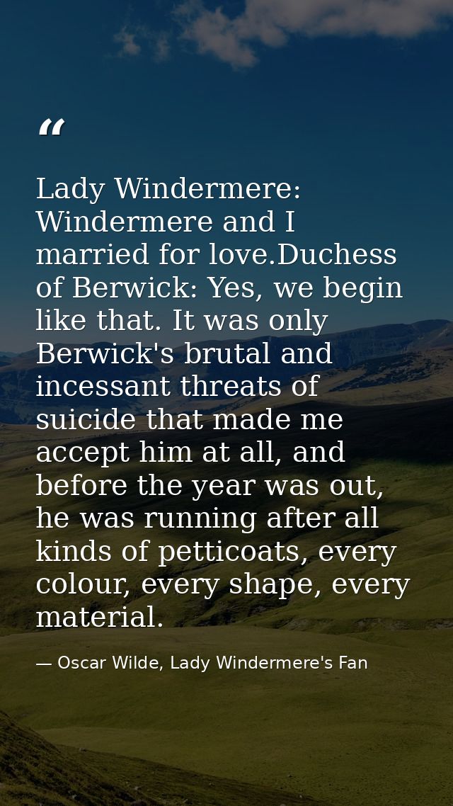 Lady Windermere: Windermere and I married for love.Duchess of Berwick: Yes, we begin like that. It was only Berwick's br — Oscar Wilde, Lady Windermere's Fan