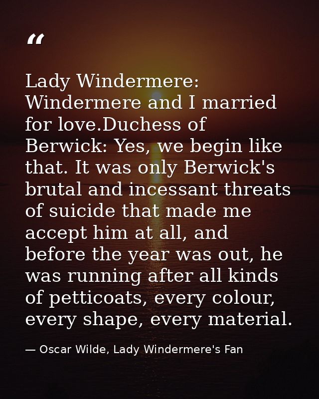 Lady Windermere: Windermere and I married for love.Duchess of Berwick: Yes, we begin like that. It was only Berwick's br — Oscar Wilde, Lady Windermere's Fan