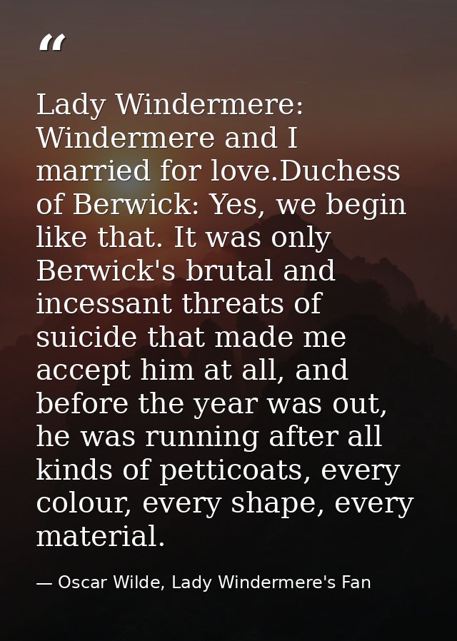 Lady Windermere: Windermere and I married for love.Duchess of Berwick: Yes, we begin like that. It was only Berwick's br — Oscar Wilde, Lady Windermere's Fan