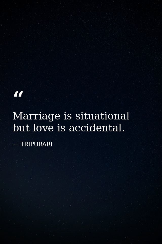 Marriage is situational but love is accidental. — TRIPURARI