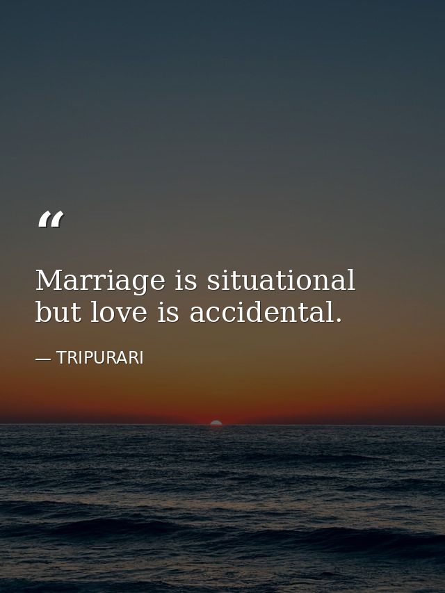 Marriage is situational but love is accidental. — TRIPURARI